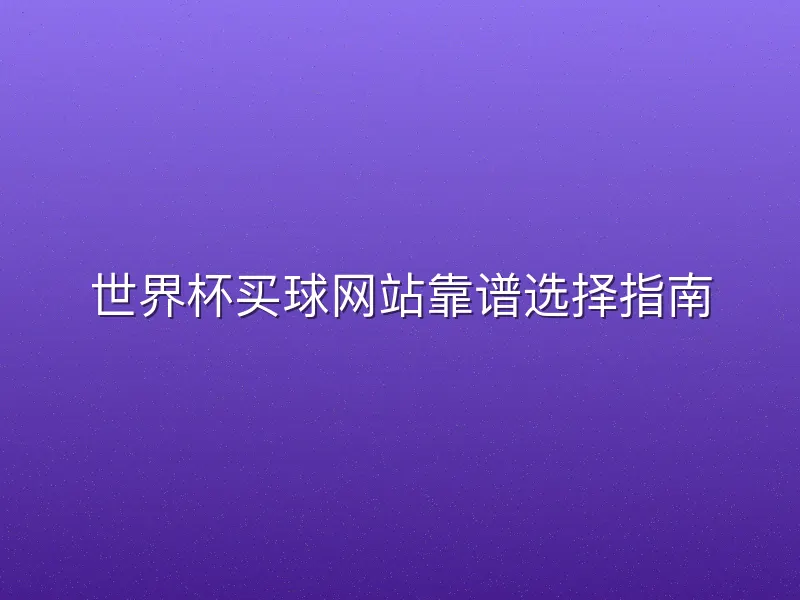 世界杯买球网站靠谱选择指南