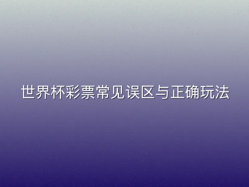 世界杯彩票常见误区与正确玩法